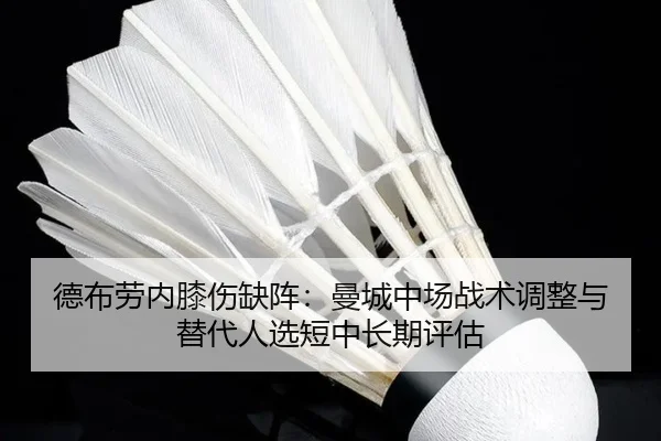 德布劳内膝伤缺阵：曼城中场战术调整与替代人选短中长期评估